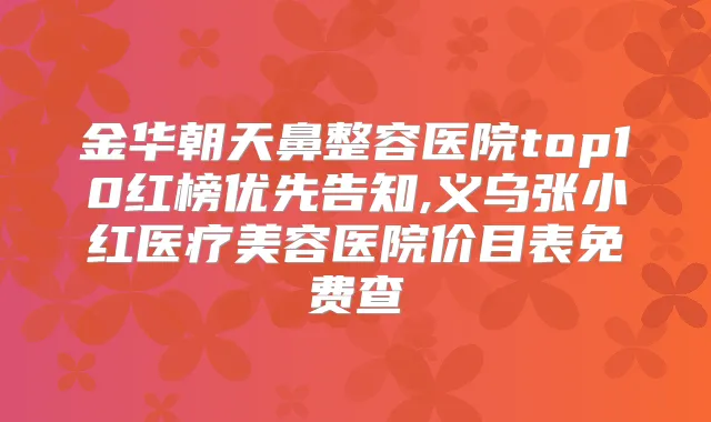 金华朝天鼻整容医院top10红榜优先告知,义乌张小红医疗美容医院价目表免费查
