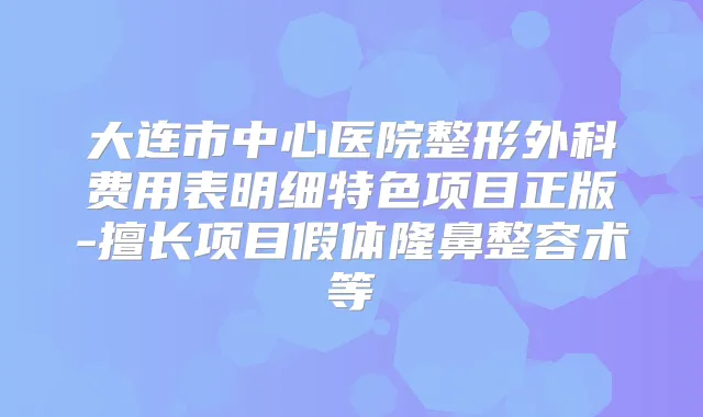 大连市中心医院整形外科费用表明细特色项目正版-擅长项目假体隆鼻整容术等