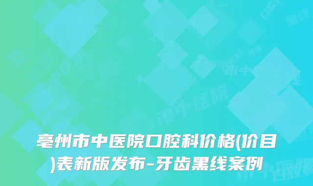 亳州市中医院口腔科价格(价目)表新版发布-牙齿黑线案例