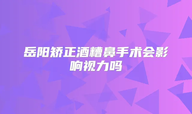 岳阳矫正酒糟鼻手术会影响视力吗