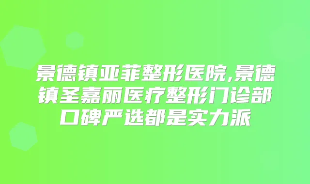 景德镇亚菲整形医院,景德镇圣嘉丽医疗整形门诊部口碑严选都是实力派