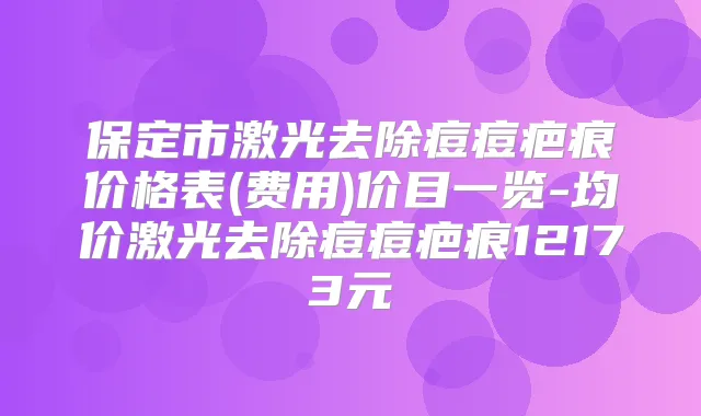 保定市激光去除痘痘疤痕价格表(费用)价目一览-均价激光去除痘痘疤痕12173元