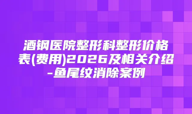 酒钢医院整形科整形价格表(费用)2026及相关介绍-鱼尾纹消除案例