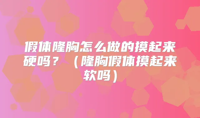 假体隆胸怎么做的摸起来硬吗？（隆胸假体摸起来软吗）