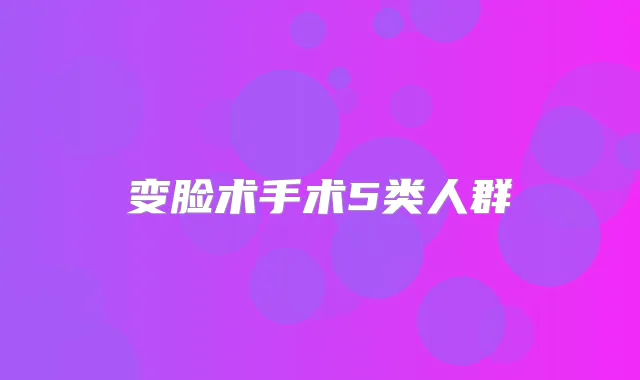 变脸术手术5类人群