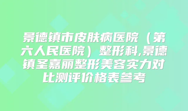 景德镇市皮肤病医院（第六人民医院）整形科,景德镇圣嘉丽整形美容实力对比测评价格表参考