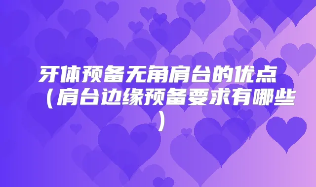 牙体预备无角肩台的优点（肩台边缘预备要求有哪些）