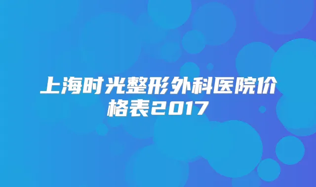 上海时光整形外科医院价格表2017