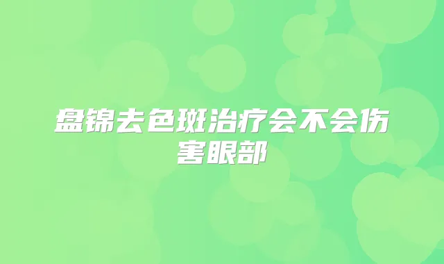 盘锦去色斑会不会伤害眼部