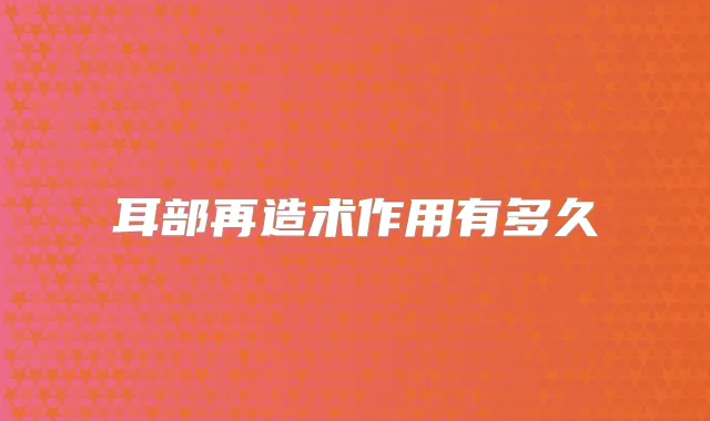 耳部再造术作用有多久