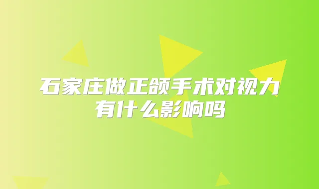 石家庄做正颌手术对视力有什么影响吗