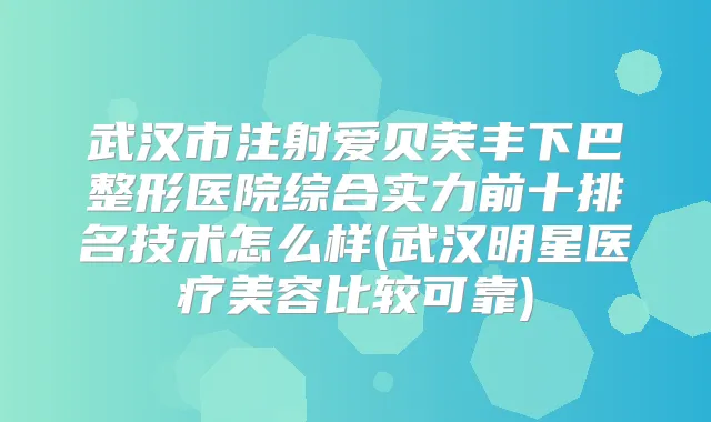 武汉市注射爱贝芙丰下巴整形医院综合实力前十排名技术怎么样(武汉明星医疗美容比较可靠)