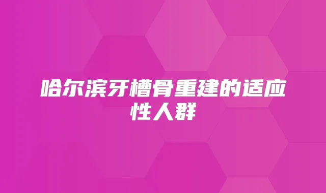 哈尔滨牙槽骨重建的适应性人群
