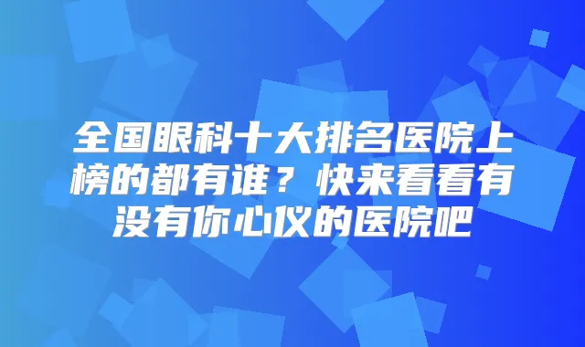 全国眼科十大排名医院上榜的都有谁？快来看看有没有你心仪的医院吧
