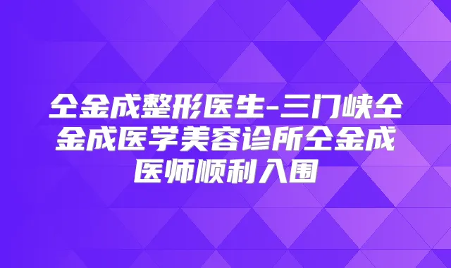 仝金成整形医生-三门峡仝金成医学美容诊所仝金成医师顺利入围