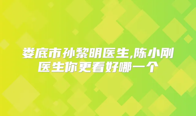 娄底市孙黎明医生,陈小刚医生你更看好哪一个