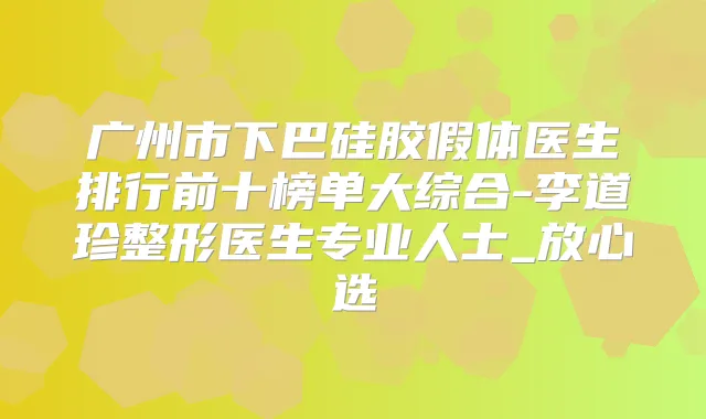 广州市下巴硅胶假体医生排行前十榜单大综合-李道珍整形医生专业人士_放心选
