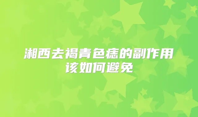 湘西去褐青色痣的副作用该如何避免