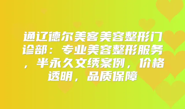 通辽德尔美客美容整形门诊部：专业美容整形服务，半永久文绣案例，价格透明，品质保障