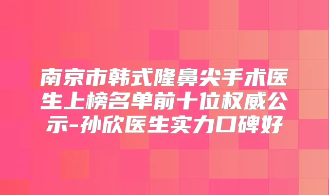 南京市韩式隆鼻尖手术医生上榜名单前十位公示-孙欣医生实力口碑好