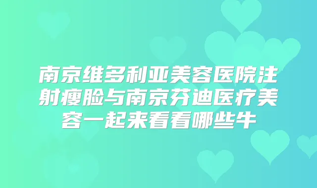 南京维多利亚美容医院注射瘦脸与南京芬迪医疗美容一起来看看哪些牛