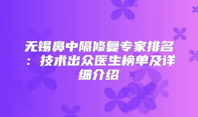 无锡鼻中隔修复专家排名：技术出众医生榜单及详细介绍