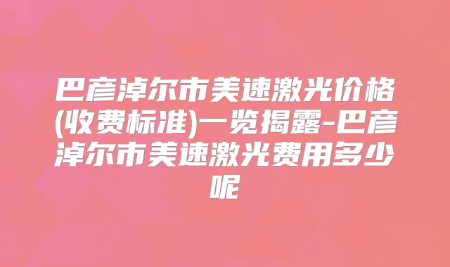巴彦淖尔市美速激光价格(收费标准)一览揭露-巴彦淖尔市美速激光费用多少呢