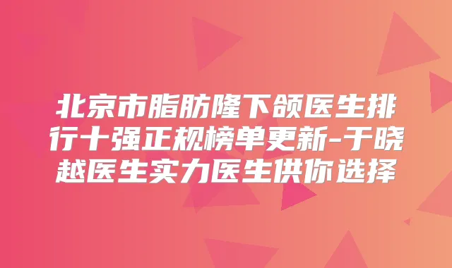 北京市脂肪隆下颌医生排行十强正规榜单更新-于晓越医生实力医生供你选择