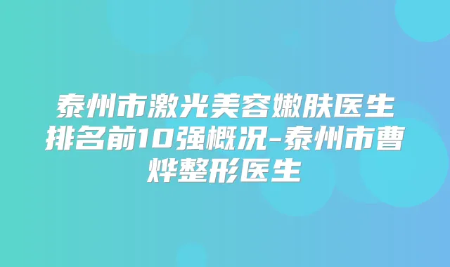 泰州市激光美容嫩肤医生排名前10强概况-泰州市曹烨整形医生