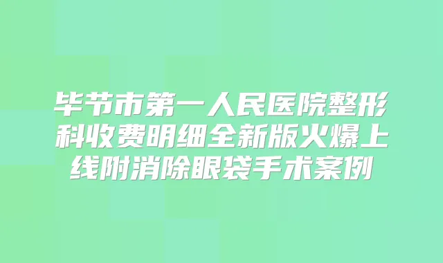 毕节市第一人民医院整形科收费明细全新版火爆上线附消除眼袋手术案例