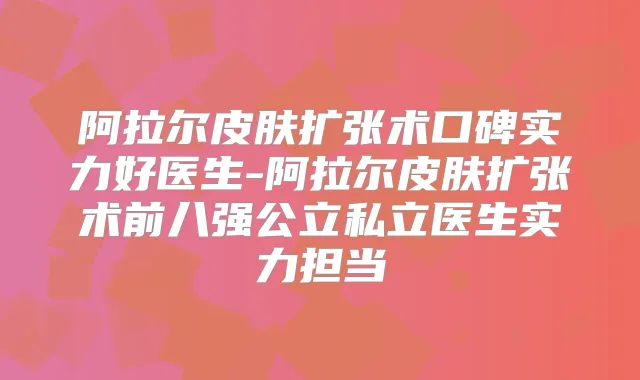 阿拉尔皮肤扩张术口碑实力好医生-阿拉尔皮肤扩张术前八强公立私立医生实力担当