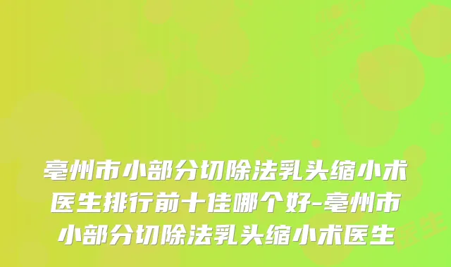 亳州市小部分切除法乳头缩小术医生排行前十佳哪个好-亳州市小部分切除法乳头缩小术医生