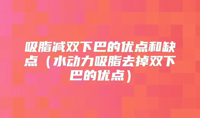 吸脂减双下巴的优点和缺点（水动力吸脂去掉双下巴的优点）
