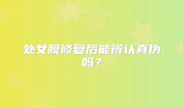 处女膜修复后能辨认真伪吗？