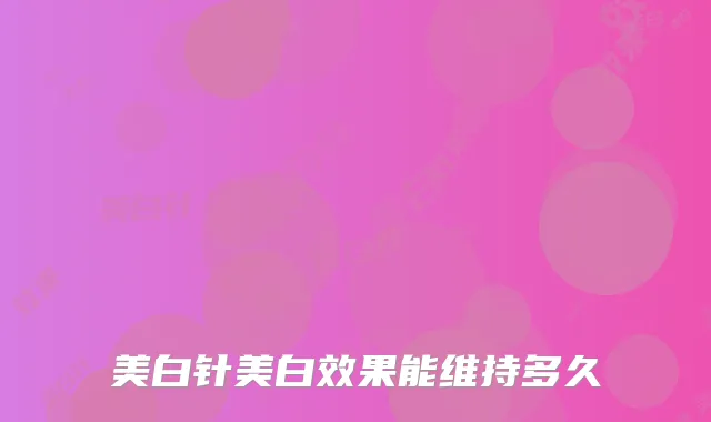 美白针美白效果能维持多久