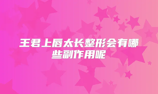 王君上唇太长整形会有哪些副作用呢