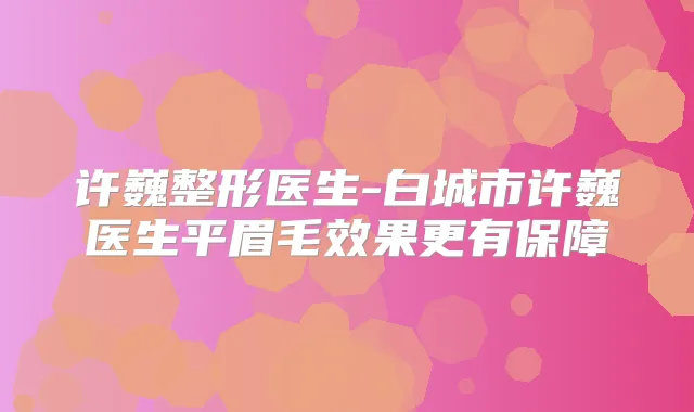 许巍整形医生-白城市许巍医生平眉毛效果更有保障