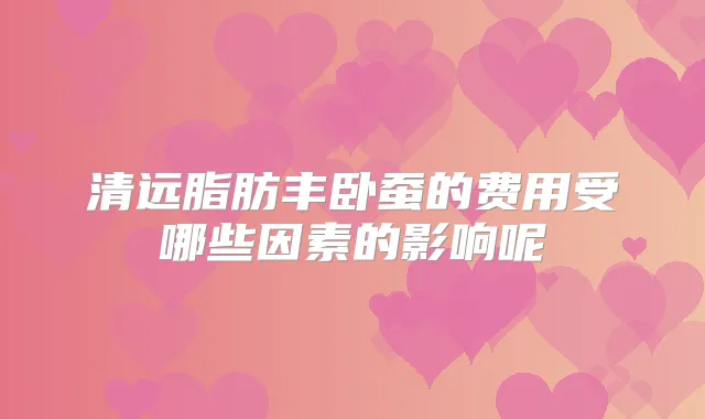 清远脂肪丰卧蚕的费用受哪些因素的影响呢