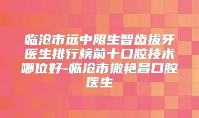 临沧市远中阻生智齿拔牙医生排行榜前十口腔技术哪位好-临沧市撒艳昌口腔医生