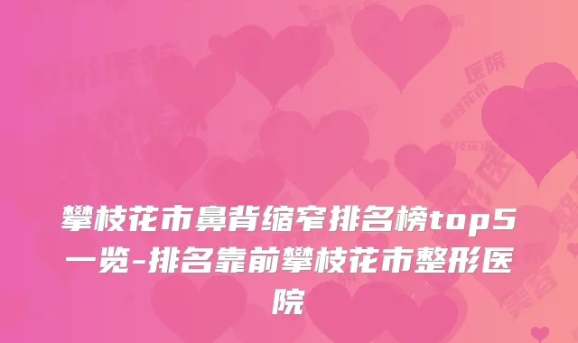 攀枝花市鼻背缩窄排名榜top5一览-排名靠前攀枝花市整形医院