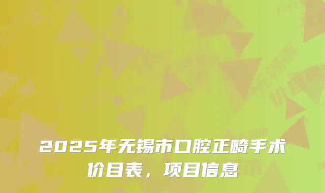 2025年无锡市口腔正畸手术价目表，项目信息