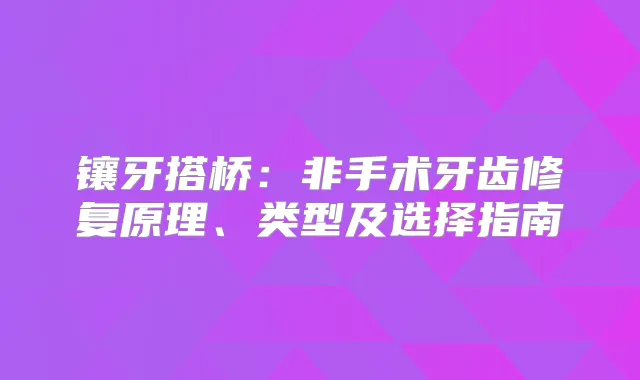 镶牙搭桥：非手术牙齿修复原理、类型及选择指南