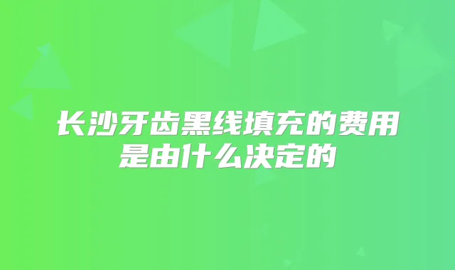 长沙牙齿黑线填充的费用是由什么决定的