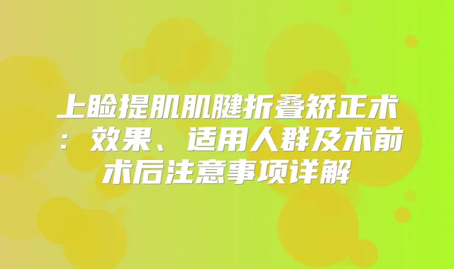 上睑提肌肌腱折叠矫正术：效果、适用人群及术前术后注意事项详解