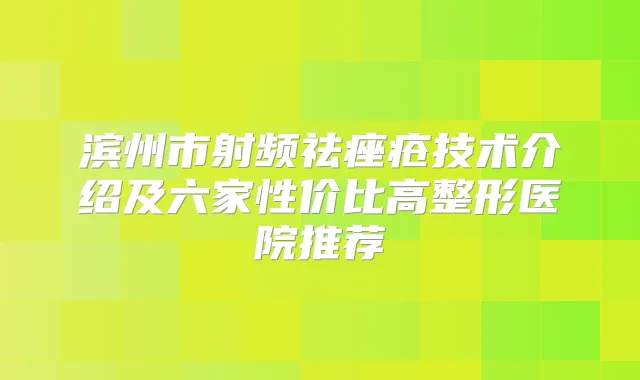滨州市射频祛痤疮技术介绍及六家性价比高整形医院推荐