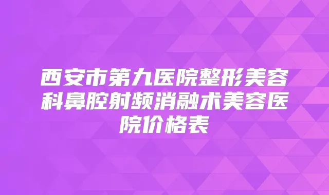 西安市第九医院整形美容科鼻腔射频消融术美容医院价格表
