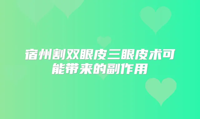 宿州割双眼皮三眼皮术可能带来的副作用
