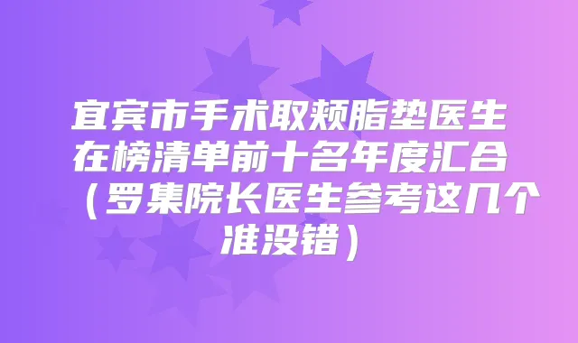 宜宾市手术取颊脂垫医生在榜清单前十名年度汇合（罗集院长医生参考这几个准没错）