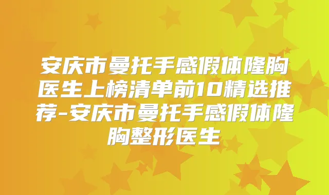 安庆市曼托手感假体隆胸医生上榜清单前10精选推荐-安庆市曼托手感假体隆胸整形医生