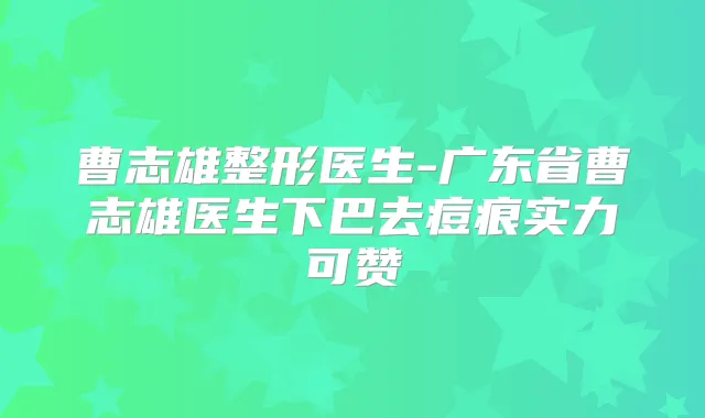 曹志雄整形医生-广东省曹志雄医生下巴去痘痕实力可赞